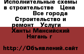 Исполнительные схемы в строительстве › Цена ­ 1 000 - Все города Строительство и ремонт » Услуги   . Ханты-Мансийский,Нягань г.